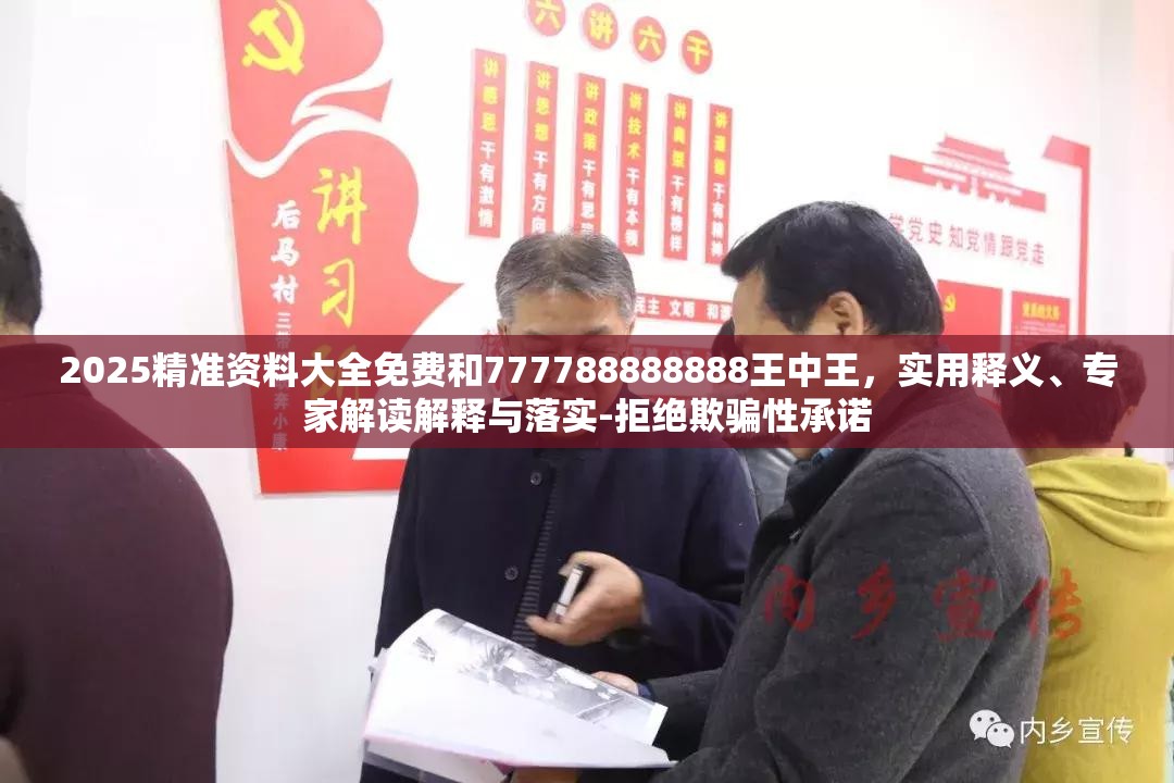 2025精准资料大全免费和777788888888王中王，实用释义、专家解读解释与落实-拒绝欺骗性承诺