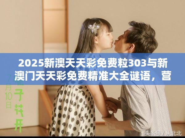 2025新澳天天彩免费粒303与新澳门天天彩免费精准大全谜语，营销释义、专家解析解释与落实,小心言过其实推广