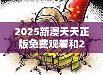 2025新澳天天正版免费观看和2025年天天彩资料大全，详尽解答、专家解读解释与落实?小心虚假的陷阱