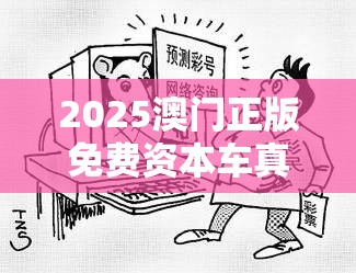 2025澳门正版免费资本车真相与2025新澳天天彩免费粒303，重点释义、解释与落实,警惕不实的钓鱼钩