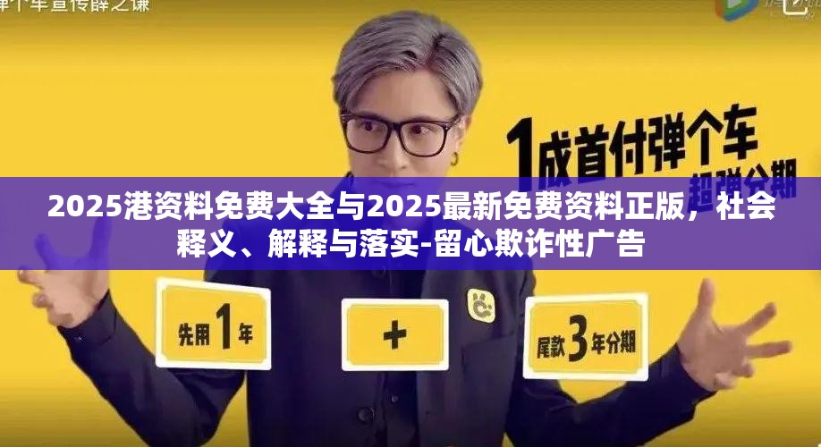 2025港资料免费大全与2025最新免费资料正版，社会释义、解释与落实-留心欺诈性广告