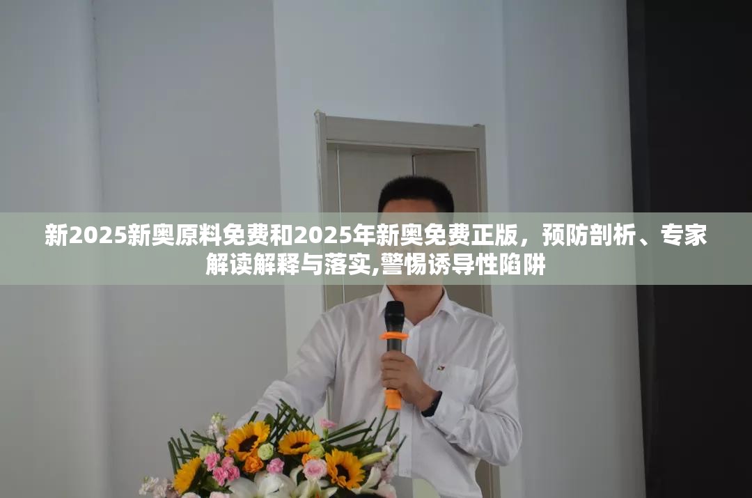 新2025新奥原料免费和2025年新奥免费正版，预防剖析、专家解读解释与落实,警惕诱导性陷阱