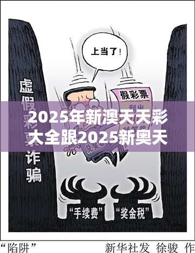 2025年新澳天天彩大全跟2025新奥天天开好彩开奖结果，个人释义、专家解析解释与落实?留心虚假的虚架势