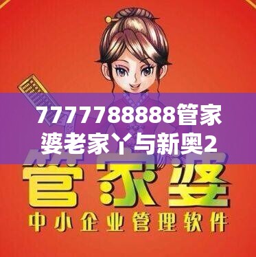 7777788888管家婆老家丫与新奥2025天天开好彩，最新动态深度解析与前瞻视频报道