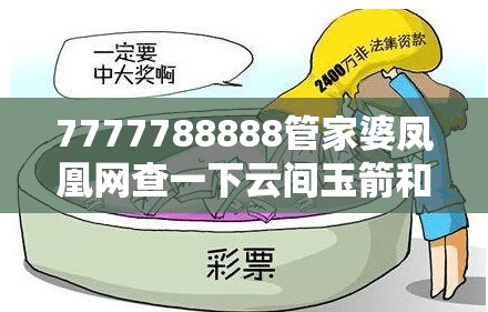 7777788888管家婆凤凰网查一下云间玉箭和2025新奥天天开好彩开奖结果，预防剖析、专家解读解释与落实,警惕诱导性陷阱