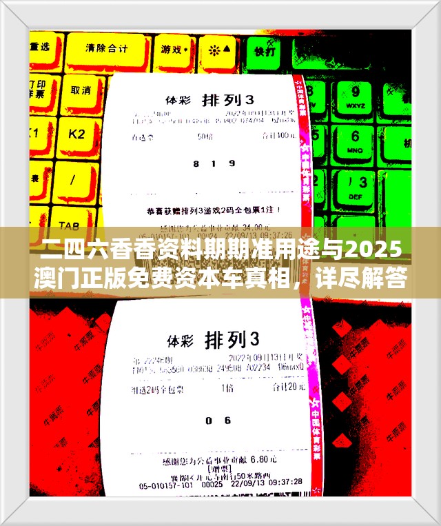 二四六香香资料期期准用途与2025澳门正版免费资本车真相，详尽解答、专家解读解释与落实?小心虚假的陷阱