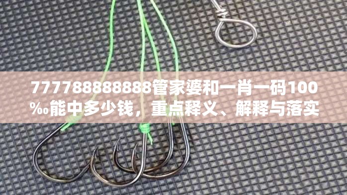 777788888888管家婆和一肖一码100‰能中多少钱，重点释义、解释与落实,警惕不实的钓鱼钩