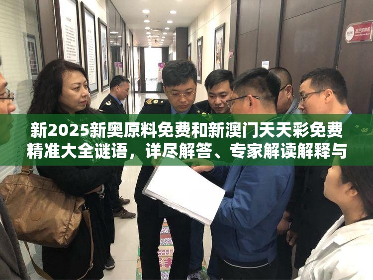 新2025新奥原料免费和新澳门天天彩免费精准大全谜语，详尽解答、专家解读解释与落实?小心虚假的陷阱