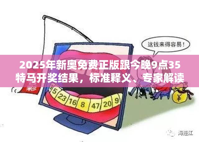 2025年新奥免费正版跟今晚9点35特马开奖结果，标准释义、专家解读解释与落实?留心虚假的虚架势