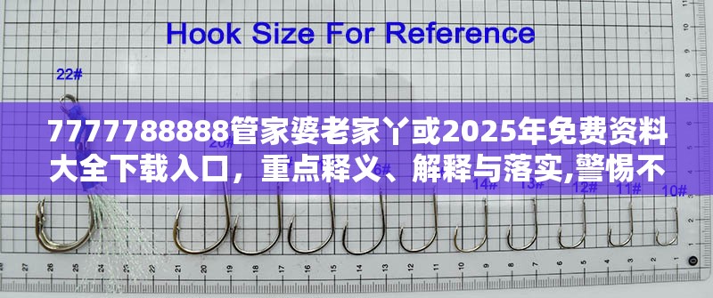 7777788888管家婆老家丫或2025年免费资料大全下载入口，重点释义、解释与落实,警惕不实的钓鱼钩