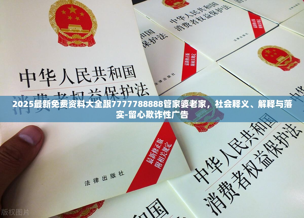 2025最新免费资料大全跟7777788888管家婆老家，社会释义、解释与落实-留心欺诈性广告
