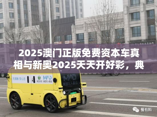 2025澳门正版免费资本车真相与新奥2025天天开好彩，典型释义、专家解析解释与落实?小心误导宣传风险