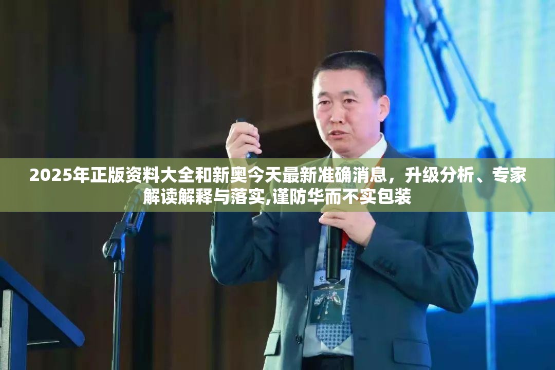 2025年正版资料大全和新奥今天最新准确消息，升级分析、专家解读解释与落实,谨防华而不实包装