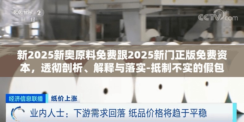 新2025新奥原料免费跟2025新门正版免费资本，透彻剖析、解释与落实-抵制不实的假包装