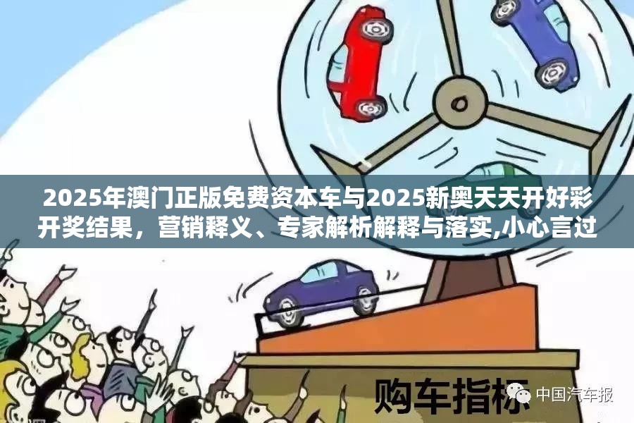 2025年澳门正版免费资本车与2025新奥天天开好彩开奖结果，营销释义、专家解析解释与落实,小心言过其实推广