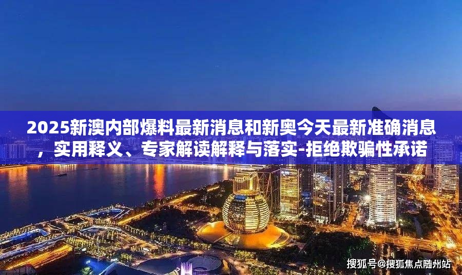 2025新澳内部爆料最新消息和新奥今天最新准确消息，实用释义、专家解读解释与落实-拒绝欺骗性承诺