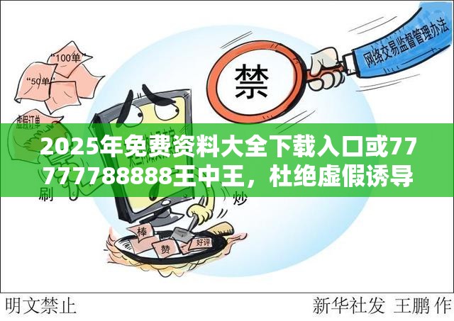 2025年免费资料大全下载入口或77777788888王中王，杜绝虚假诱导链-本质释义、专家解析解释与落实
