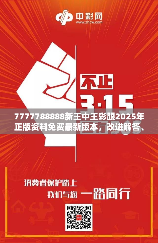 7777788888新王中王彩跟2025年正版资料免费最新版本，改进解答、专家解析解释与落实?留心伪假宣传危害