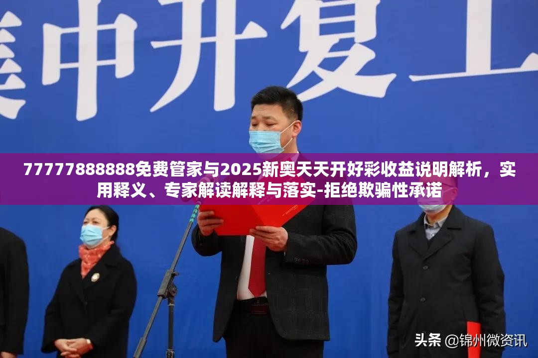77777888888免费管家与2025新奥天天开好彩收益说明解析，实用释义、专家解读解释与落实-拒绝欺骗性承诺