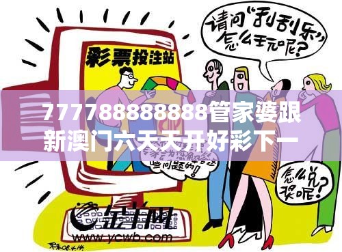 777788888888管家婆跟新澳门六天天开好彩下一期预测，典型释义、专家解析解释与落实?小心误导宣传风险