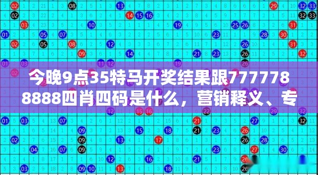 今晚9点35特马开奖结果跟7777788888四肖四码是什么，营销释义、专家解析解释与落实,小心言过其实推广