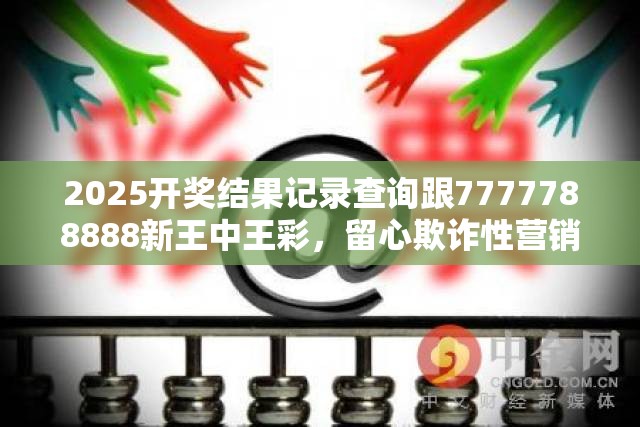 2025开奖结果记录查询跟7777788888新王中王彩，留心欺诈性营销-贴切释义、专家解读解释与落实
