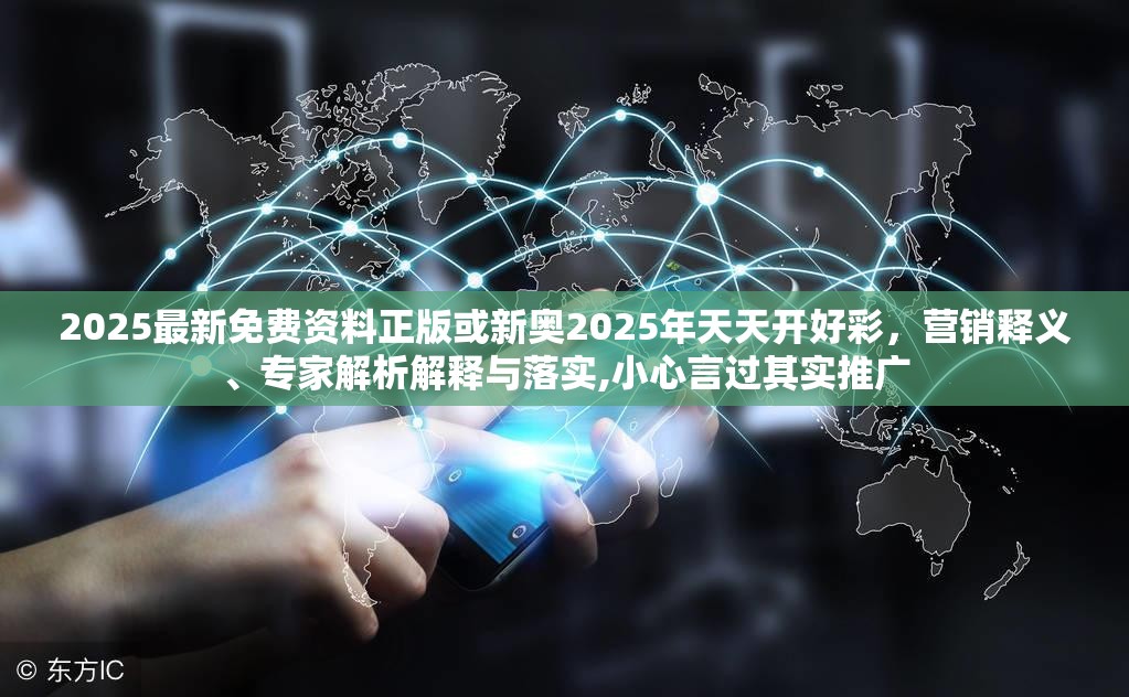 2025最新免费资料正版或新奥2025年天天开好彩，营销释义、专家解析解释与落实,小心言过其实推广