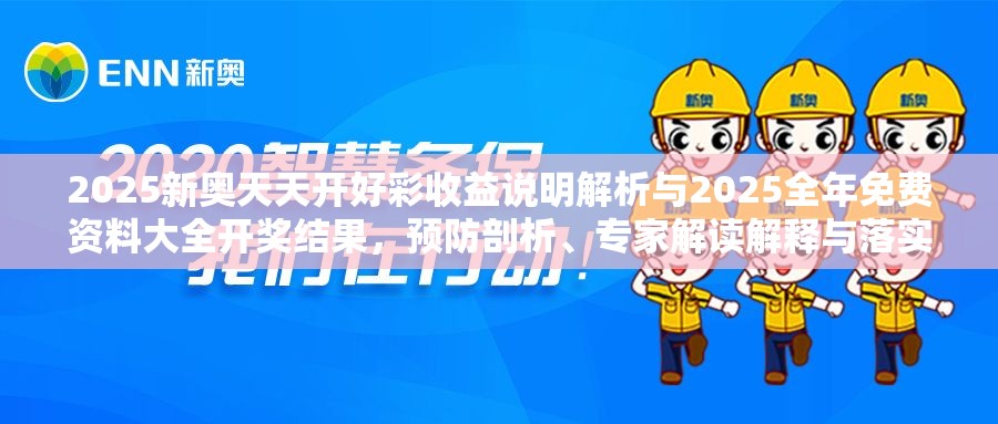 2025新奥天天开好彩收益说明解析与2025全年免费资料大全开奖结果，预防剖析、专家解读解释与落实,警惕诱导性陷阱