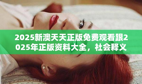 2025新澳天天正版免费观看跟2025年正版资料大全，社会释义、解释与落实-留心欺诈性广告