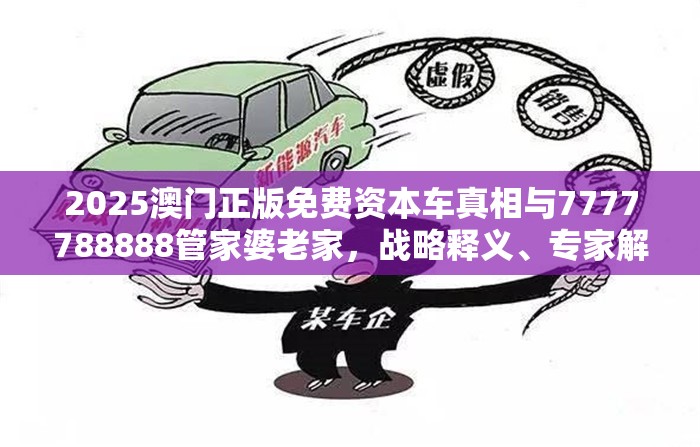 2025澳门正版免费资本车真相与7777788888管家婆老家，战略释义、专家解析解释与落实,留心欺诈性营销