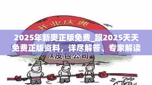 2025年新奥正版免费_跟2025天天免费正版资料，详尽解答、专家解读解释与落实?小心虚假的陷阱