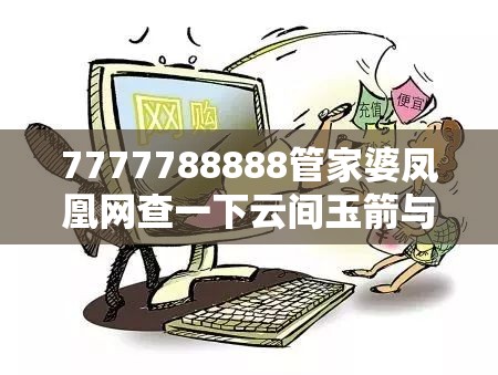 7777788888管家婆凤凰网查一下云间玉箭与香港资料免费长期公开，留心欺诈性营销-贴切释义、专家解读解释与落实