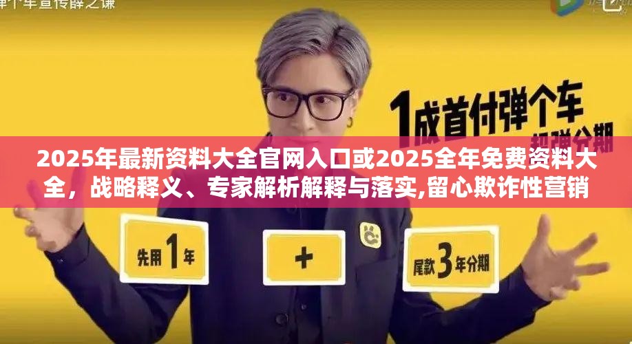 2025年最新资料大全官网入口或2025全年免费资料大全，战略释义、专家解析解释与落实,留心欺诈性营销