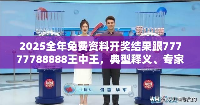 2025全年免费资料开奖结果跟77777788888王中王，典型释义、专家解析解释与落实?小心误导宣传风险
