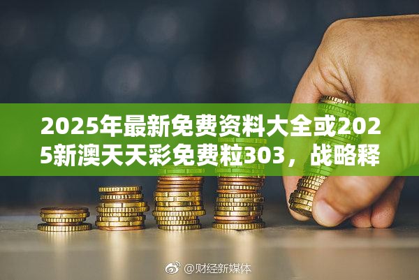 2025年最新免费资料大全或2025新澳天天彩免费粒303，战略释义、专家解析解释与落实,留心欺诈性营销