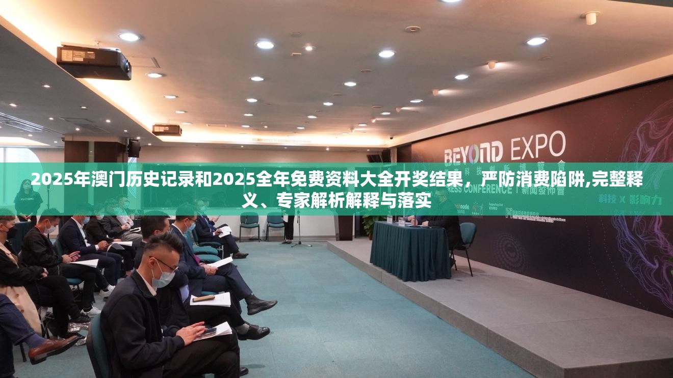 2025年澳门历史记录和2025全年免费资料大全开奖结果，严防消费陷阱,完整释义、专家解析解释与落实