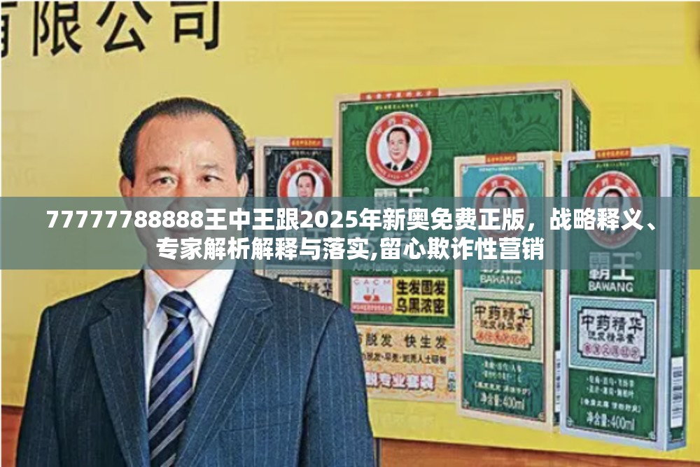 77777788888王中王跟2025年新奥免费正版，战略释义、专家解析解释与落实,留心欺诈性营销