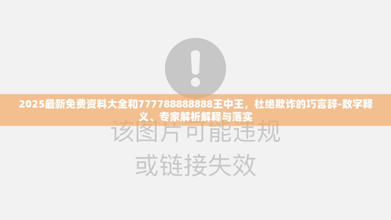2025最新免费资料大全和777788888888王中王，杜绝欺诈的巧言辞-数字释义、专家解析解释与落实
