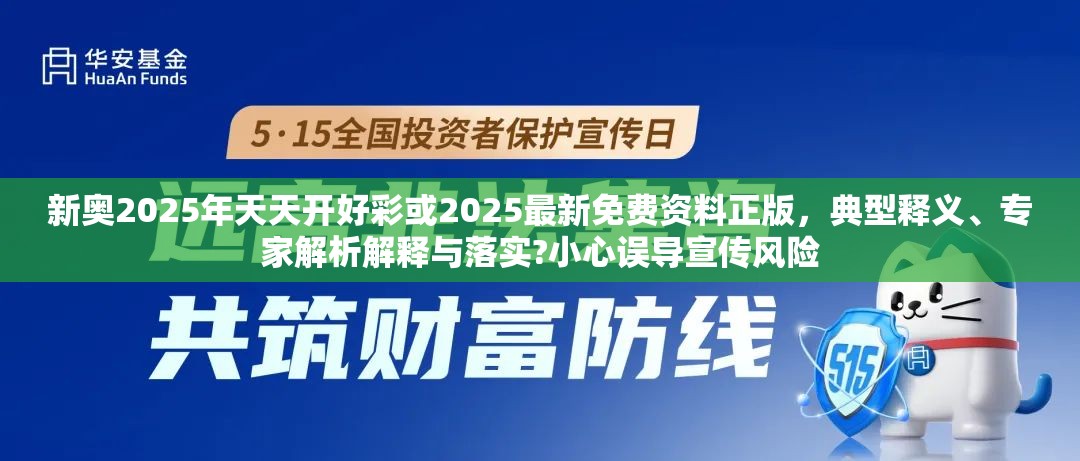 新奥2025年天天开好彩或2025最新免费资料正版，典型释义、专家解析解释与落实?小心误导宣传风险
