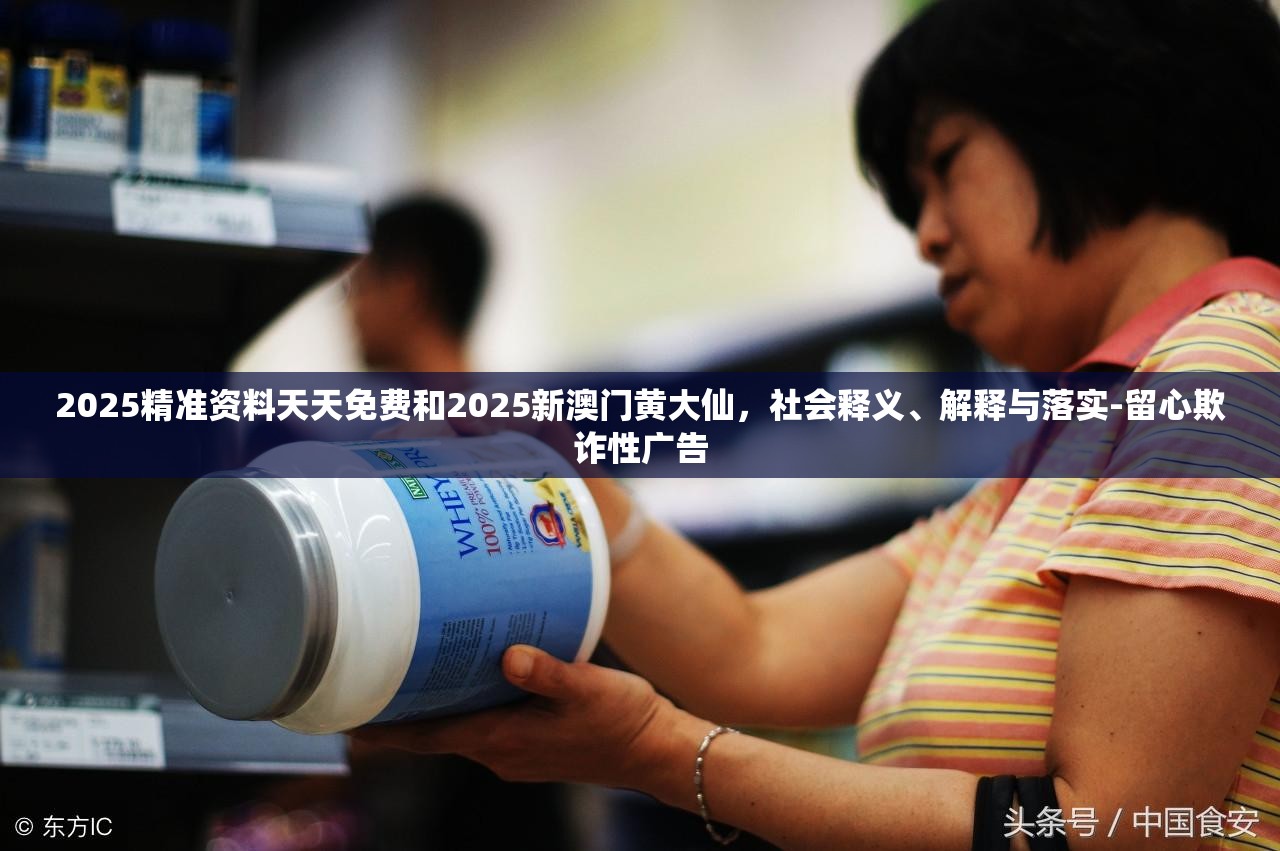 2025精准资料天天免费和2025新澳门黄大仙，社会释义、解释与落实-留心欺诈性广告