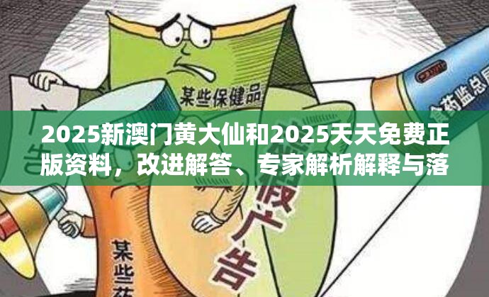 2025新澳门黄大仙和2025天天免费正版资料，改进解答、专家解析解释与落实?留心伪假宣传危害