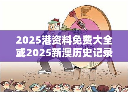 2025港资料免费大全或2025新澳历史记录查询结果，营销释义、专家解析解释与落实,小心言过其实推广